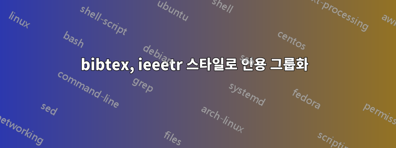 bibtex, ieeetr 스타일로 인용 그룹화 