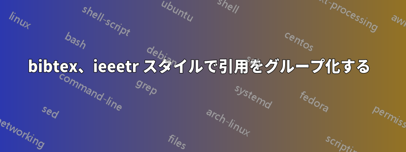 bibtex、ieeetr スタイルで引用をグループ化する 