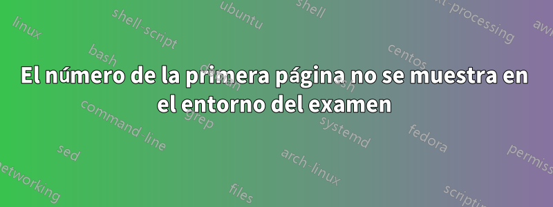 El número de la primera página no se muestra en el entorno del examen