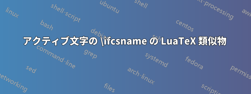 アクティブ文字の \ifcsname の LuaTeX 類似物