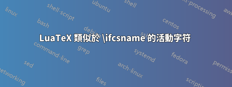 LuaTeX 類似於 \ifcsname 的活動字符