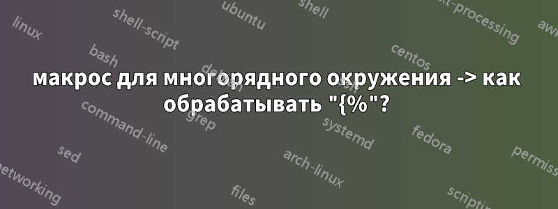 макрос для многорядного окружения -> как обрабатывать "{%"?