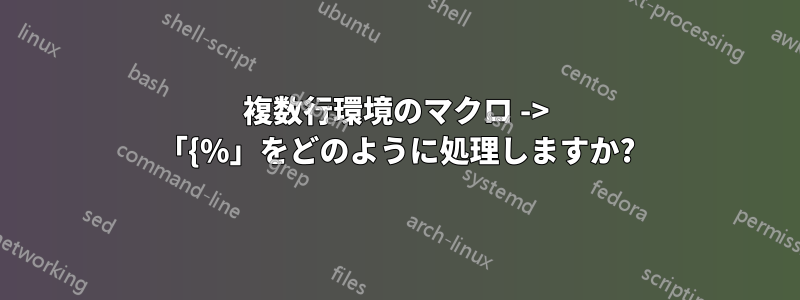 複数行環境のマクロ -> 「{%」をどのように処理しますか?