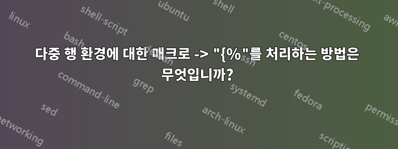 다중 행 환경에 대한 매크로 -> "{%"를 처리하는 방법은 무엇입니까?