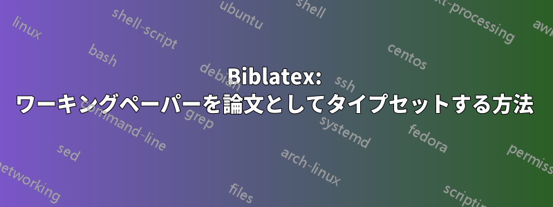 Biblatex: ワーキングペーパーを論文としてタイプセットする方法