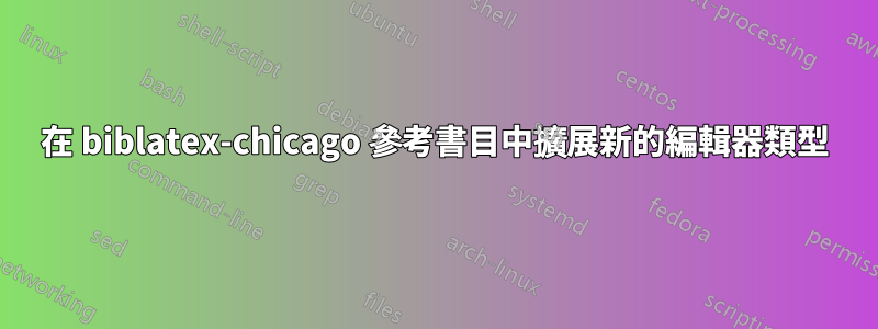 在 biblatex-chicago 參考書目中擴展新的編輯器類型