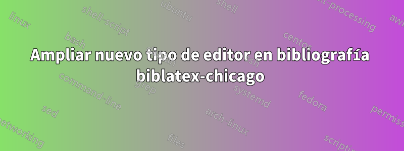 Ampliar nuevo tipo de editor en bibliografía biblatex-chicago