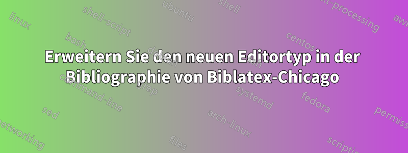 Erweitern Sie den neuen Editortyp in der Bibliographie von Biblatex-Chicago