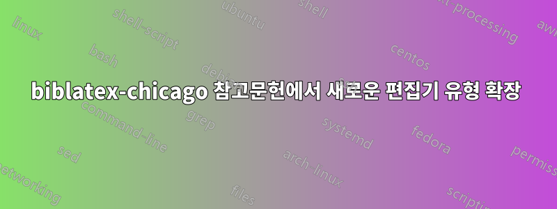 biblatex-chicago 참고문헌에서 새로운 편집기 유형 확장