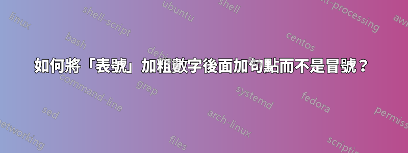 如何將「表號」加粗數字後面加句點而不是冒號？