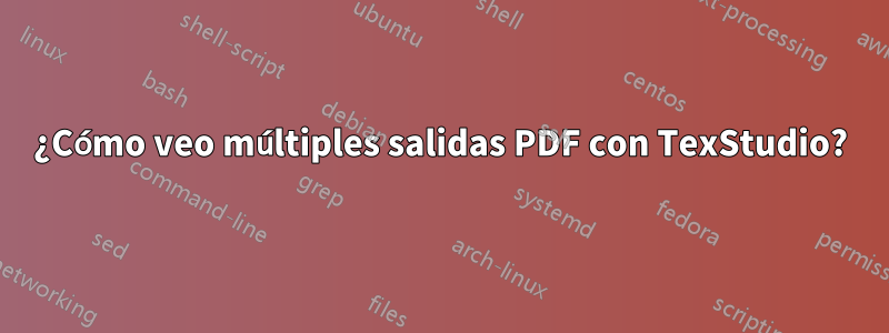 ¿Cómo veo múltiples salidas PDF con TexStudio?