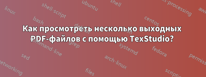 Как просмотреть несколько выходных PDF-файлов с помощью TexStudio?