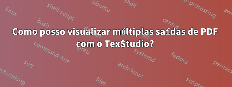 Como posso visualizar múltiplas saídas de PDF com o TexStudio?