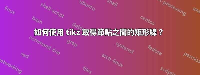 如何使用 tikz 取得節點之間的矩形線？