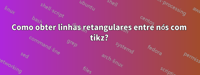 Como obter linhas retangulares entre nós com tikz?