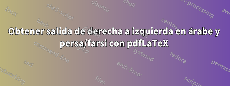 Obtener salida de derecha a izquierda en árabe y persa/farsi con pdfLaTeX