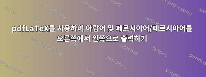 pdfLaTeX를 사용하여 아랍어 및 페르시아어/페르시아어를 오른쪽에서 왼쪽으로 출력하기