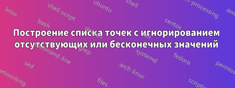 Построение списка точек с игнорированием отсутствующих или бесконечных значений