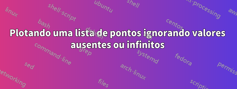 Plotando uma lista de pontos ignorando valores ausentes ou infinitos