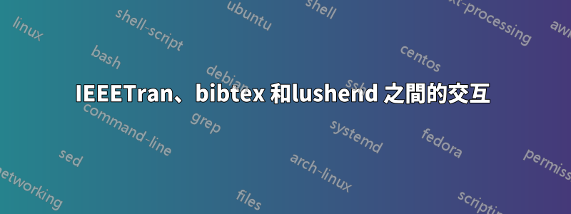 IEEETran、bibtex 和lushend 之間的交互