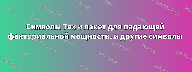 Символы Tex и пакет для падающей факториальной мощности. и другие символы