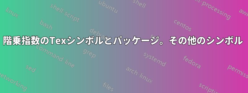 階乗指数のTexシンボルとパッケージ。その他のシンボル