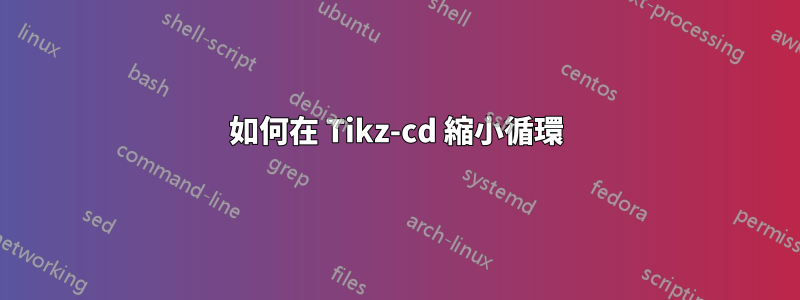 如何在 Tikz-cd 縮小循環