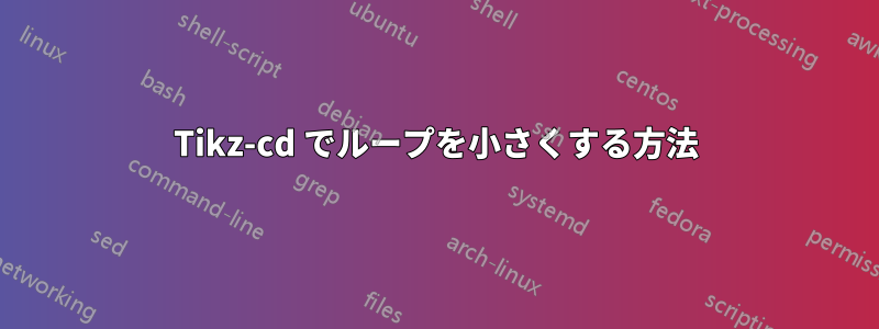 Tikz-cd でループを小さくする方法