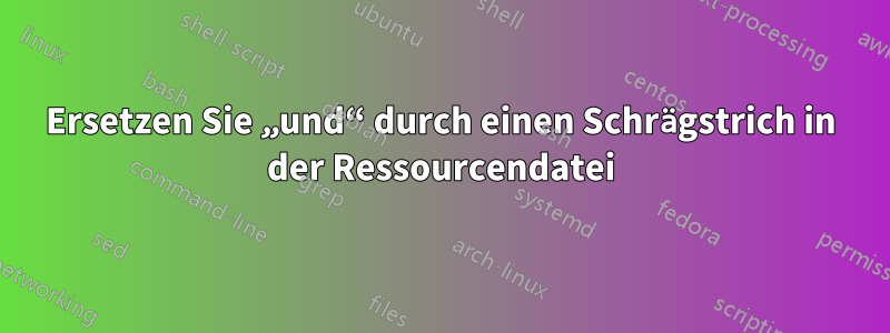 Ersetzen Sie „und“ durch einen Schrägstrich in der Ressourcendatei