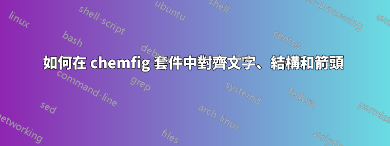 如何在 chemfig 套件中對齊文字、結構和箭頭