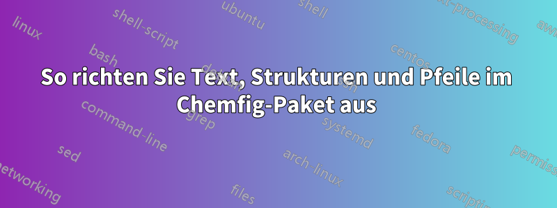 So richten Sie Text, Strukturen und Pfeile im Chemfig-Paket aus