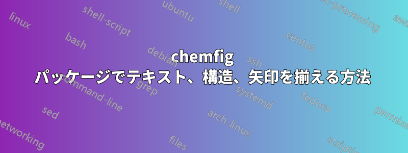 chemfig パッケージでテキスト、構造、矢印を揃える方法