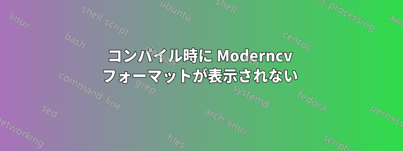 コンパイル時に Moderncv フォーマットが表示されない