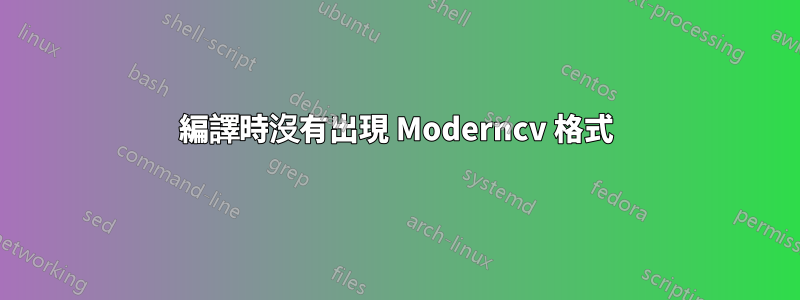 編譯時沒有出現 Moderncv 格式