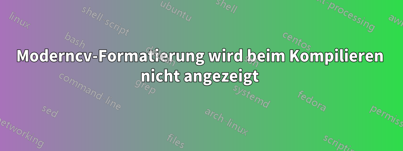 Moderncv-Formatierung wird beim Kompilieren nicht angezeigt