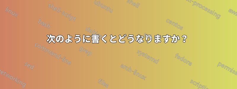 次のように書くとどうなりますか？