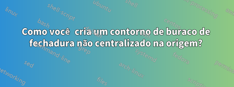 Como você cria um contorno de buraco de fechadura não centralizado na origem?