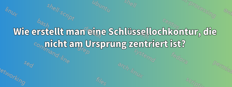 Wie erstellt man eine Schlüssellochkontur, die nicht am Ursprung zentriert ist?