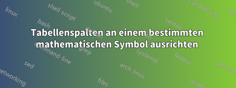 Tabellenspalten an einem bestimmten mathematischen Symbol ausrichten