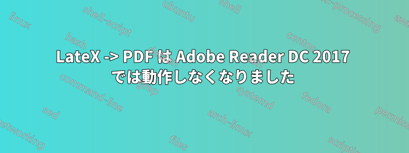 LateX -> PDF は Adob​​e Reader DC 2017 では動作しなくなりました