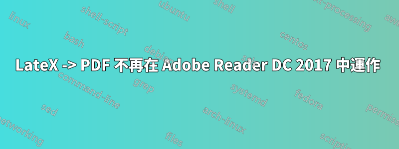 LateX -> PDF 不再在 Adob​​e Reader DC 2017 中運作