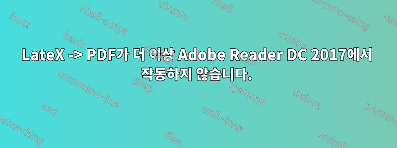 LateX -> PDF가 더 이상 Adobe Reader DC 2017에서 작동하지 않습니다.