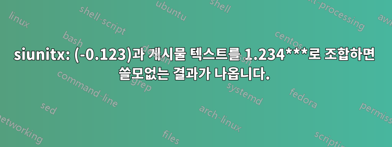 siunitx: (-0.123)과 게시물 텍스트를 1.234***로 조합하면 쓸모없는 결과가 나옵니다.