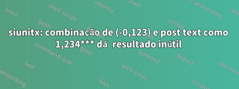 siunitx: combinação de (-0,123) e post text como 1,234*** dá resultado inútil