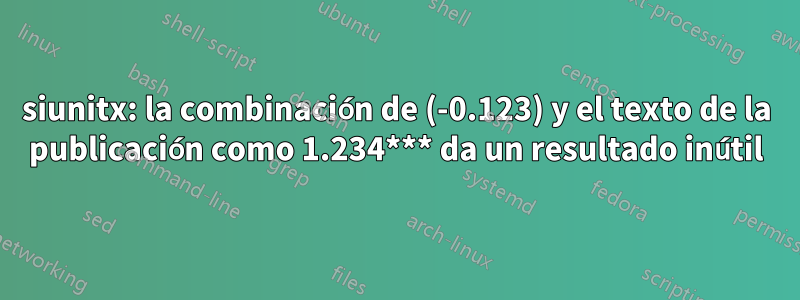 siunitx: la combinación de (-0.123) y el texto de la publicación como 1.234*** da un resultado inútil