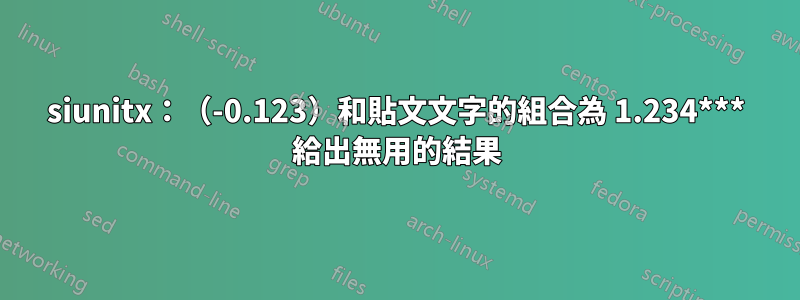 siunitx：（-0.123）和貼文文字的組合為 1.234*** 給出無用的結果