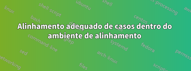 Alinhamento adequado de casos dentro do ambiente de alinhamento