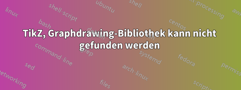 TikZ, Graphdrawing-Bibliothek kann nicht gefunden werden