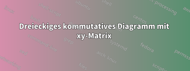 Dreieckiges kommutatives Diagramm mit xy-Matrix