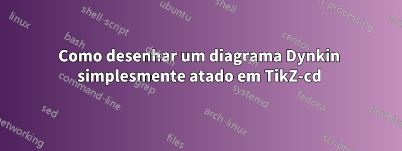 Como desenhar um diagrama Dynkin simplesmente atado em TikZ-cd